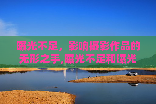曝光不足，影响摄影作品的无形之手,曝光不足和曝光过度