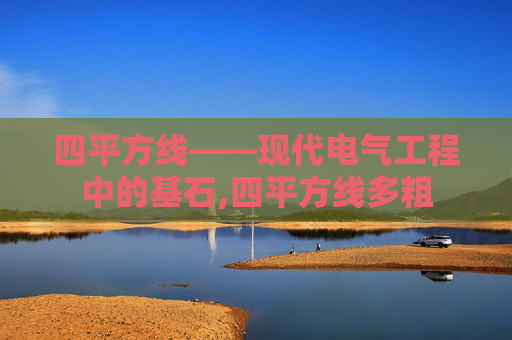四平方线——现代电气工程中的基石,四平方线多粗