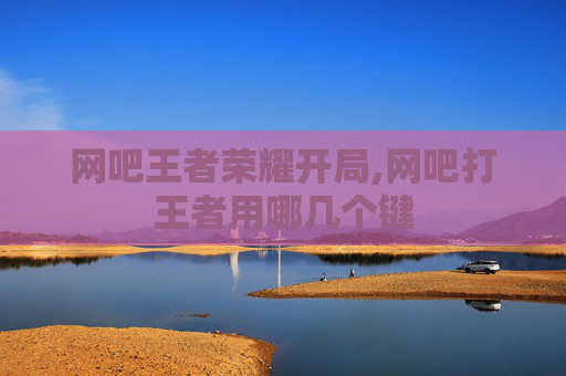 网吧王者荣耀开局,网吧打王者用哪几个键
