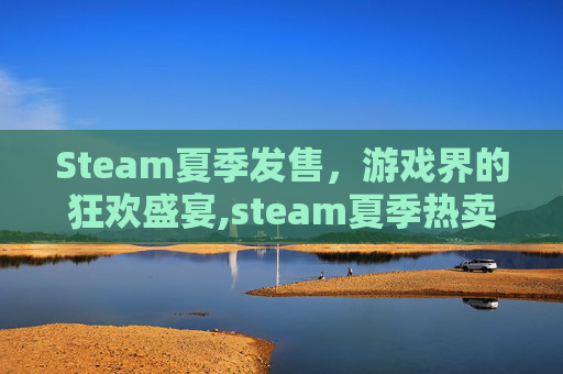 Steam夏季发售，游戏界的狂欢盛宴,steam夏季热卖