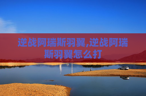 逆战阿瑞斯羽翼,逆战阿瑞斯羽翼怎么打