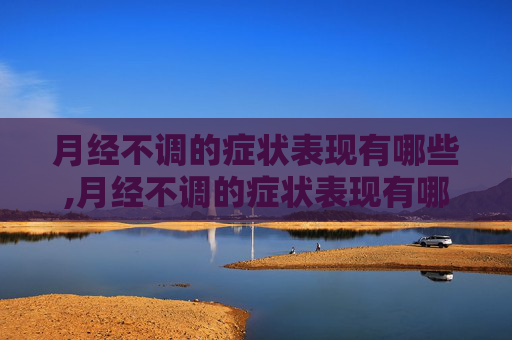 月经不调的症状表现有哪些,月经不调的症状表现有哪些月经过去10天有黑褐色分泌物