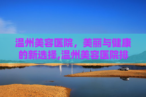 温州美容医院，美丽与健康的新选择,温州美容医院排行榜