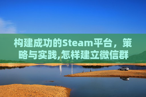 构建成功的Steam平台，策略与实践,怎样建立微信群并成为群主