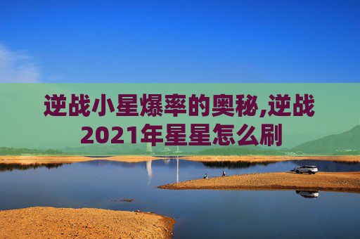 逆战小星爆率的奥秘,逆战2021年星星怎么刷