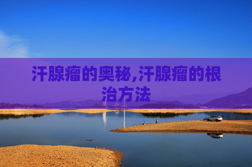 汗腺瘤的奥秘,汗腺瘤的根治方法