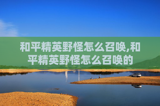 和平精英野怪怎么召唤,和平精英野怪怎么召唤的