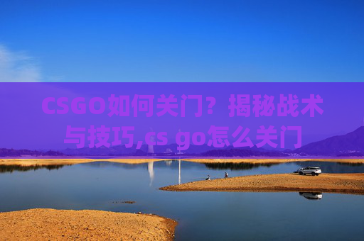 CSGO如何关门？揭秘战术与技巧,cs go怎么关门