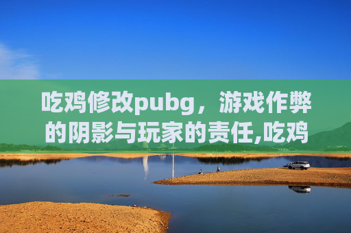 吃鸡修改pubg，游戏作弊的阴影与玩家的责任,吃鸡修改器120帧