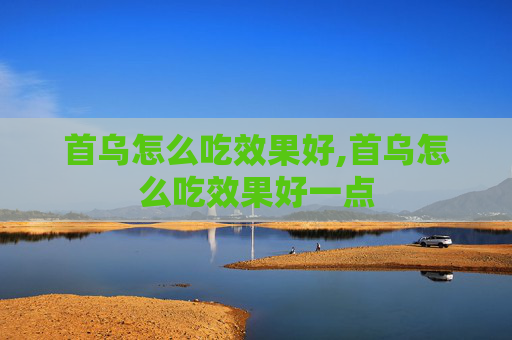 首乌怎么吃效果好,首乌怎么吃效果好一点