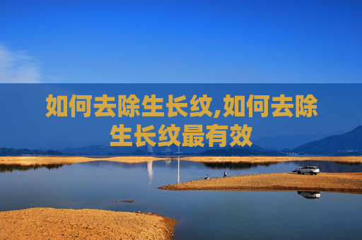 如何去除生长纹,如何去除生长纹最有效