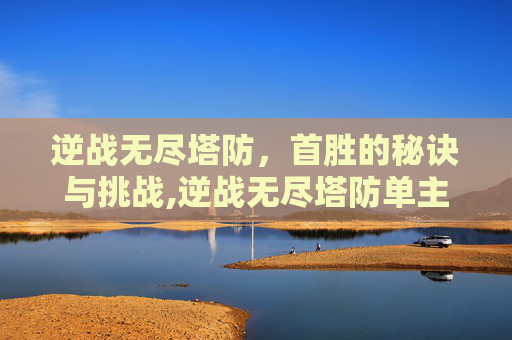 逆战无尽塔防，首胜的秘诀与挑战,逆战无尽塔防单主