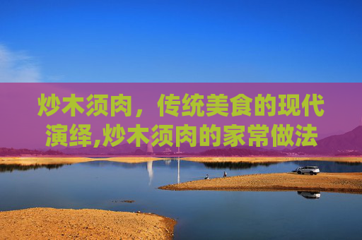 炒木须肉，传统美食的现代演绎,炒木须肉的家常做法