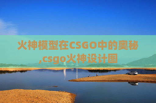 火神模型在CSGO中的奥秘,csgo火神设计图