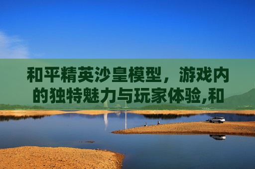 和平精英沙皇模型，游戏内的独特魅力与玩家体验,和平精英沙皇模型多少钱