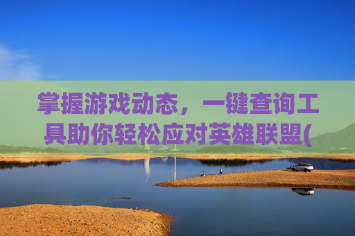 掌握游戏动态，一键查询工具助你轻松应对英雄联盟(League of Legends),lol查询器