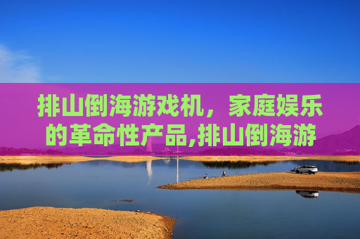 排山倒海游戏机，家庭娱乐的革命性产品,排山倒海游戏机规律