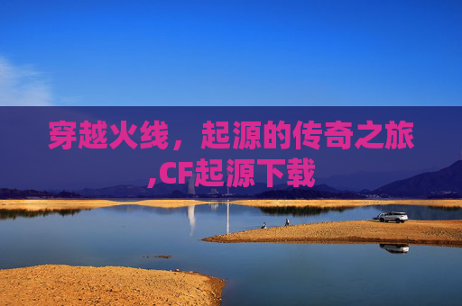 穿越火线，起源的传奇之旅,CF起源下载