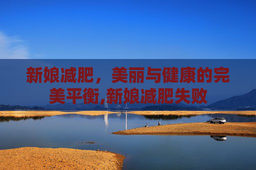 新娘减肥，美丽与健康的完美平衡,新娘减肥失败
