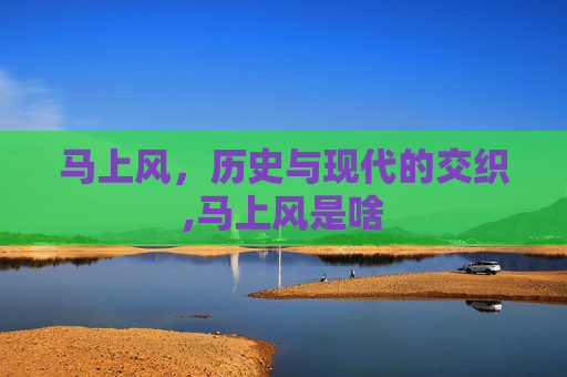 马上风，历史与现代的交织,马上风是啥