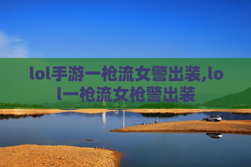 lol手游一枪流女警出装,lol一枪流女枪警出装