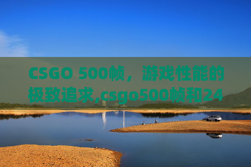 CSGO 500帧，游戏性能的极致追求,csgo500帧和240帧差距大吗