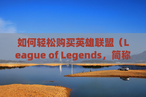如何轻松购买英雄联盟（League of Legends，简称LOL）中的金币？,英雄联盟怎么买金币