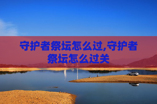 守护者祭坛怎么过,守护者祭坛怎么过关