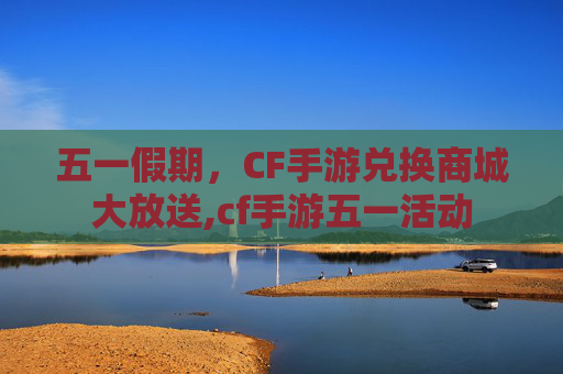五一假期，CF手游兑换商城大放送,cf手游五一活动