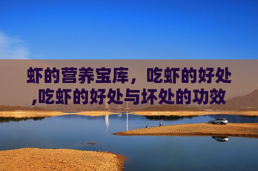 虾的营养宝库，吃虾的好处,吃虾的好处与坏处的功效与作用