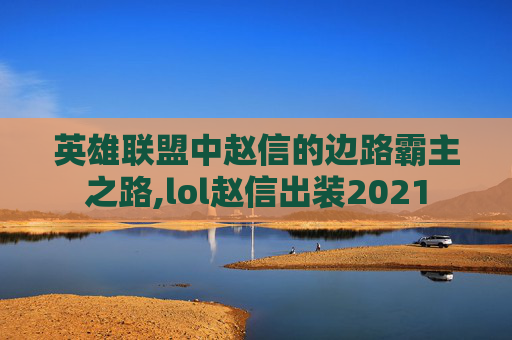 英雄联盟中赵信的边路霸主之路,lol赵信出装2021