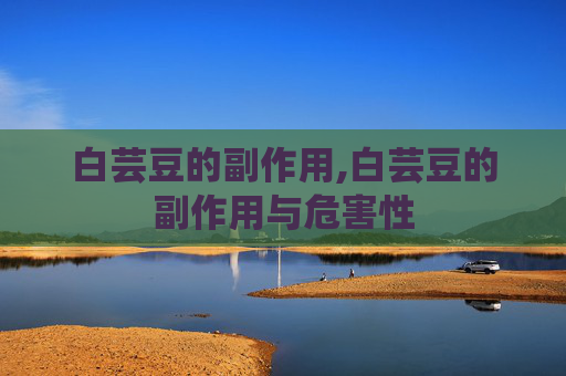 白芸豆的副作用,白芸豆的副作用与危害性
