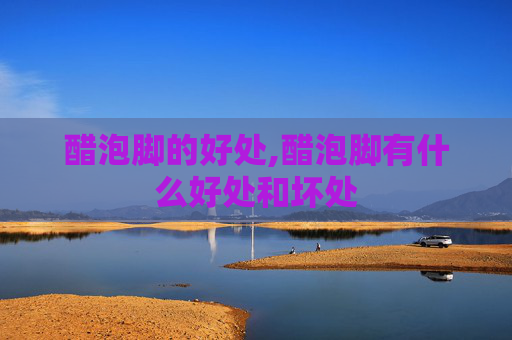 醋泡脚的好处,醋泡脚有什么好处和坏处