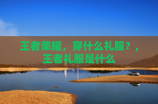 王者荣耀，穿什么礼服？,王者礼服是什么