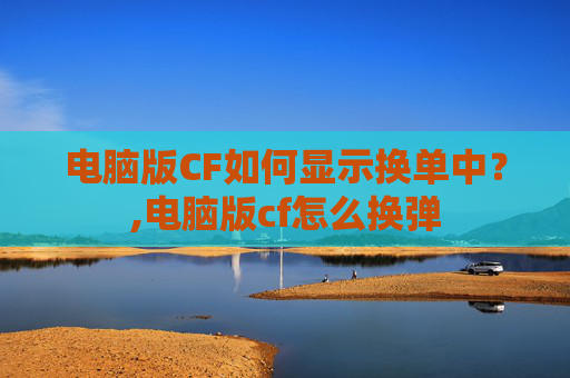 电脑版CF如何显示换单中？,电脑版cf怎么换弹