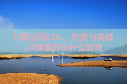 i3集显玩LOL，挑战与突破,i3集显能玩什么游戏