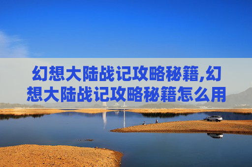 幻想大陆战记攻略秘籍,幻想大陆战记攻略秘籍怎么用
