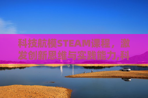 科技航模STEAM课程，激发创新思维与实践能力,科技航模介绍