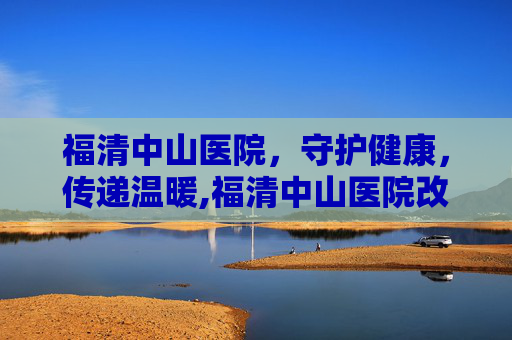 福清中山医院，守护健康，传递温暖,福清中山医院改名了吗