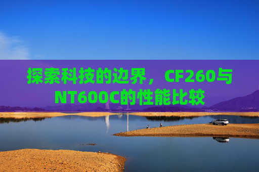 探索科技的边界，CF260与NT600C的性能比较