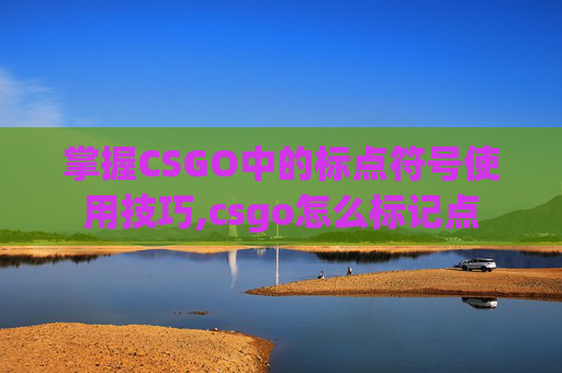 掌握CSGO中的标点符号使用技巧,csgo怎么标记点