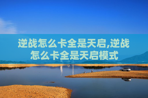 逆战怎么卡全是天启,逆战怎么卡全是天启模式