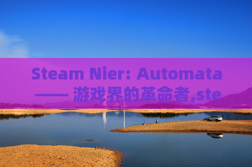 Steam Nier: Automata —— 游戏界的革命者,steam尼尔机械纪元叫什么