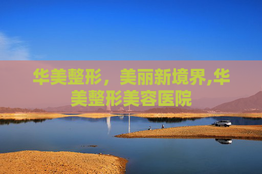 华美整形，美丽新境界,华美整形美容医院