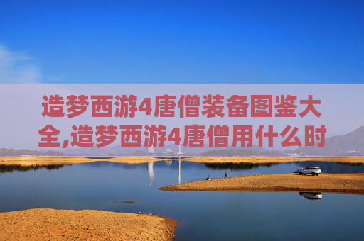 造梦西游4唐僧装备图鉴大全,造梦西游4唐僧用什么时装