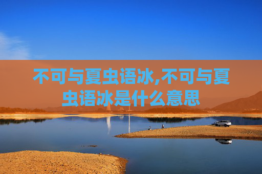 不可与夏虫语冰,不可与夏虫语冰是什么意思