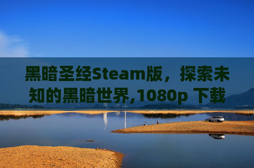 黑暗圣经Steam版，探索未知的黑暗世界,1080p 下载黑暗圣经