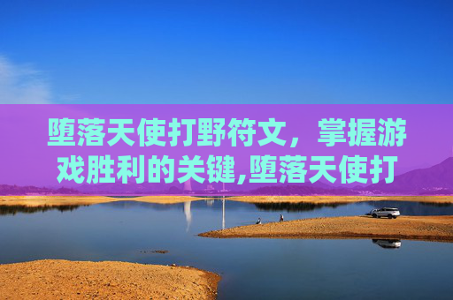 堕落天使打野符文，掌握游戏胜利的关键,堕落天使打野符文怎么获得