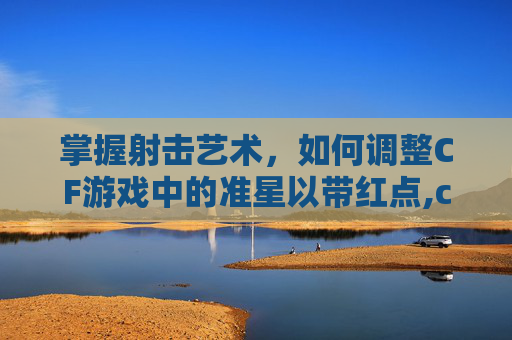 掌握射击艺术，如何调整CF游戏中的准星以带红点,cf准星怎么带红点的