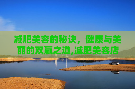 减肥美容的秘诀，健康与美丽的双赢之道,减肥美容店名字
